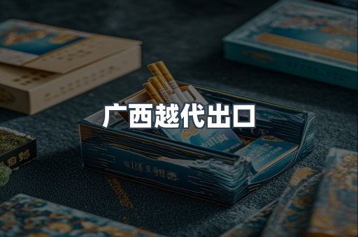 广西越代出口